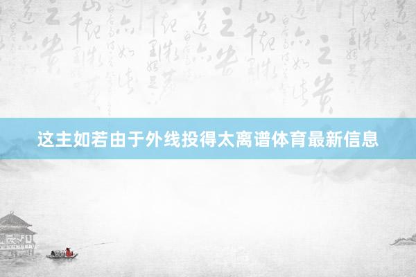 这主如若由于外线投得太离谱体育最新信息