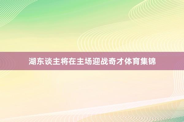 湖东谈主将在主场迎战奇才体育集锦