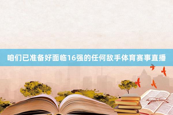 咱们已准备好面临16强的任何敌手体育赛事直播