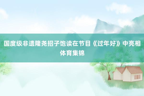 国度级非遗隆尧招子饱读在节目《过年好》中亮相体育集锦