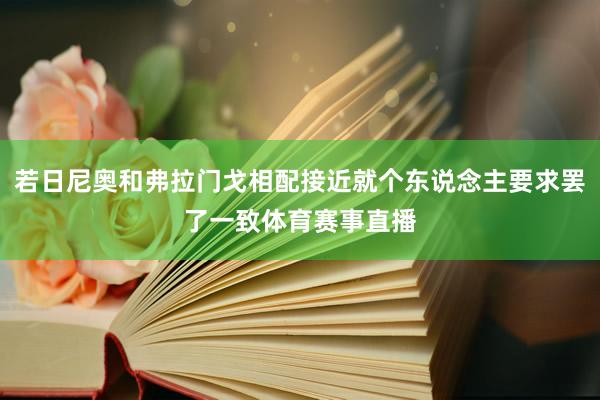 若日尼奥和弗拉门戈相配接近就个东说念主要求罢了一致体育赛事直播