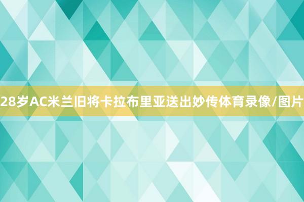 28岁AC米兰旧将卡拉布里亚送出妙传体育录像/图片