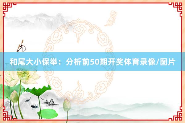 和尾大小保举：分析前50期开奖体育录像/图片