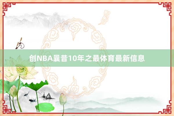 创NBA曩昔10年之最体育最新信息