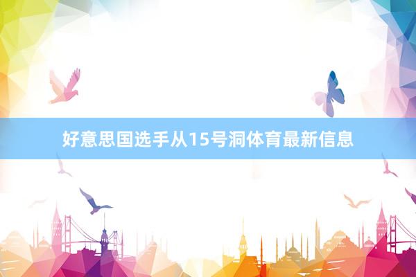 好意思国选手从15号洞体育最新信息