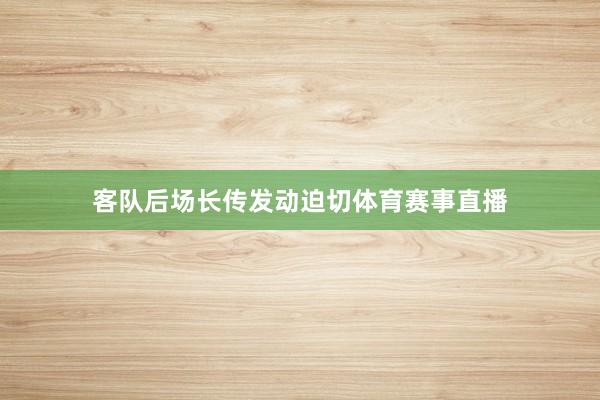 客队后场长传发动迫切体育赛事直播